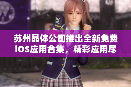苏州晶体公司推出全新免费iOS应用合集，精彩应用尽在其中