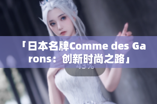 「日本名牌Comme des Garons：创新时尚之路」