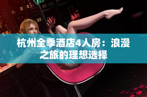 杭州全季酒店4人房：浪漫之旅的理想选择