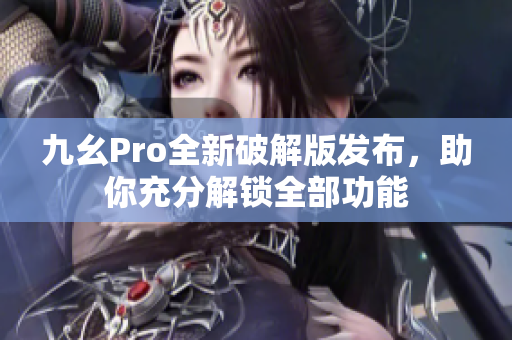 九幺Pro全新破解版发布，助你充分解锁全部功能