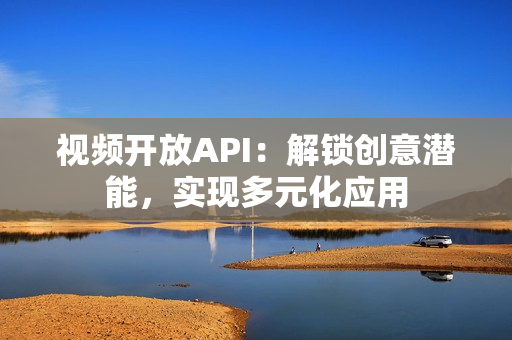 视频开放API：解锁创意潜能，实现多元化应用