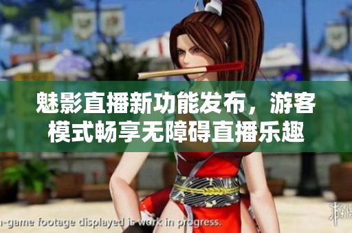 魅影直播新功能发布，游客模式畅享无障碍直播乐趣