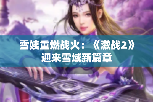 雪姨重燃战火：《激战2》迎来雪域新篇章