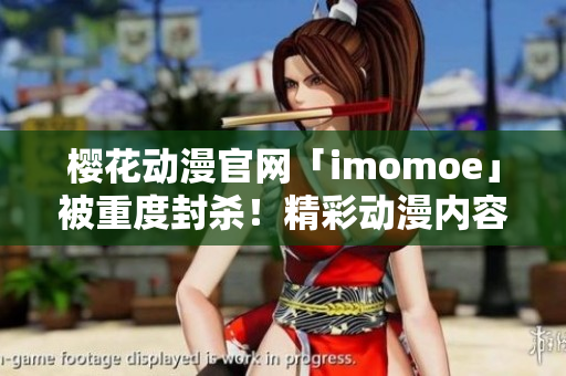 樱花动漫官网「imomoe」被重度封杀！精彩动漫内容转战暗牧网