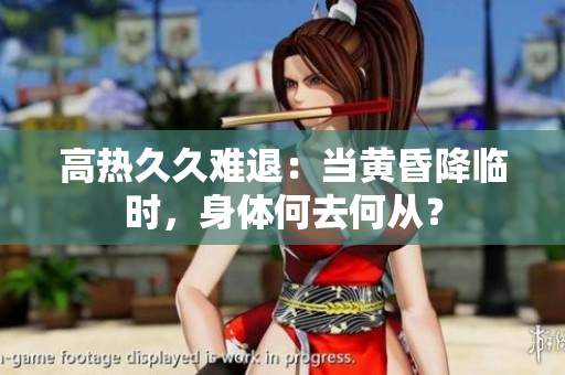 高热久久难退：当黄昏降临时，身体何去何从？