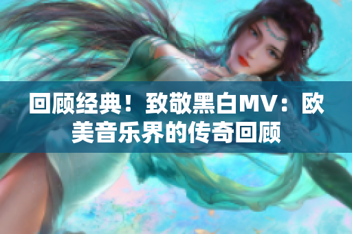 回顾经典！致敬黑白MV：欧美音乐界的传奇回顾