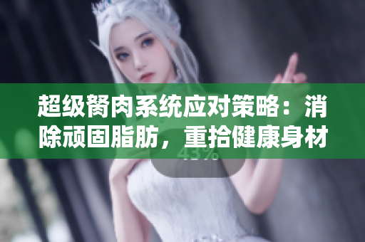 超级胬肉系统应对策略：消除顽固脂肪，重拾健康身材
