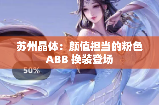 苏州晶体：颜值担当的粉色ABB 换装登场