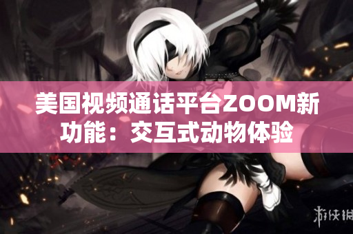 美国视频通话平台ZOOM新功能：交互式动物体验