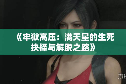 《牢狱高压：满天星的生死抉择与解脱之路》