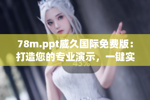 78m.ppt威久国际免费版：打造您的专业演示，一键实现高效沟通与协作
