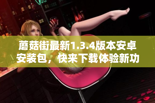 蘑菇街最新1.3.4版本安卓安装包，快来下载体验新功能