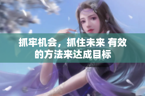 抓牢机会，抓住未来 有效的方法来达成目标