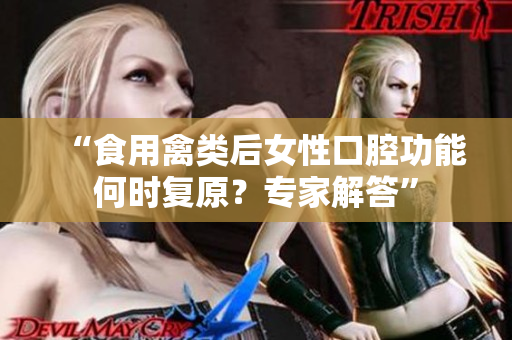 “食用禽类后女性口腔功能何时复原？专家解答”