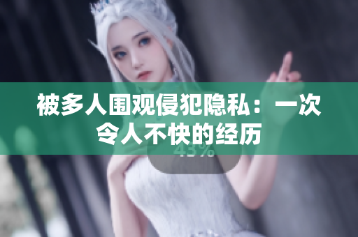 被多人围观侵犯隐私：一次令人不快的经历