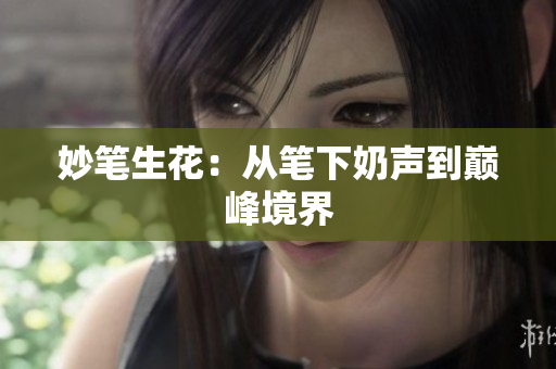 妙笔生花：从笔下奶声到巅峰境界