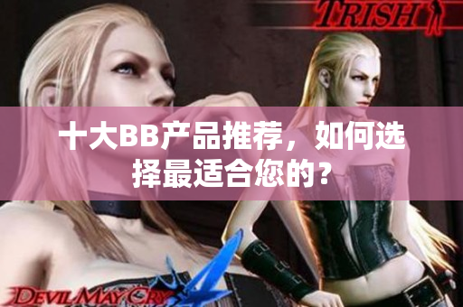 十大BB产品推荐，如何选择最适合您的？