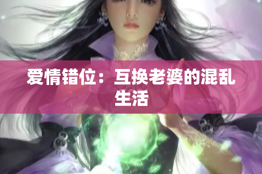 爱情错位：互换老婆的混乱生活