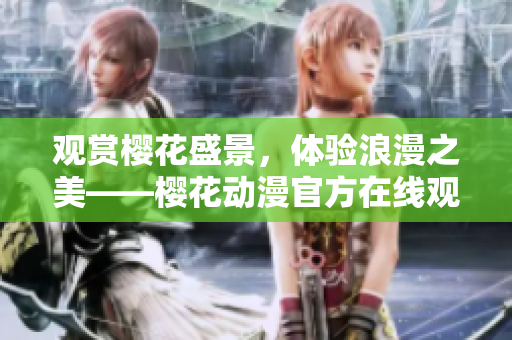 观赏樱花盛景，体验浪漫之美——樱花动漫官方在线观赏平台