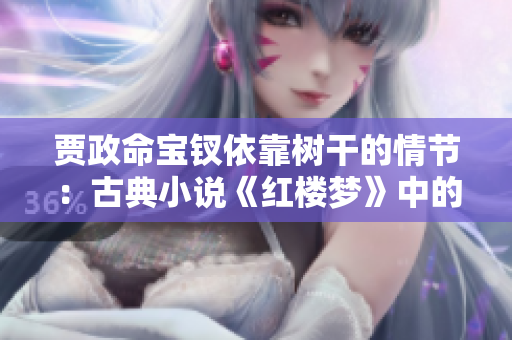 贾政命宝钗依靠树干的情节：古典小说《红楼梦》中的温情时刻