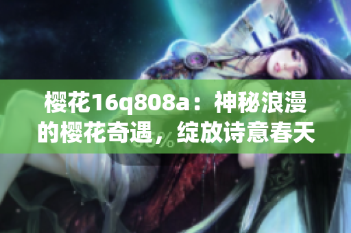 樱花16q808a：神秘浪漫的樱花奇遇，绽放诗意春天
