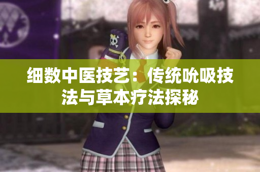 细数中医技艺：传统吮吸技法与草本疗法探秘