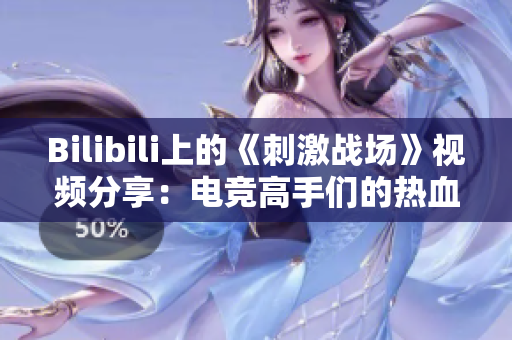Bilibili上的《刺激战场》视频分享：电竞高手们的热血战斗
