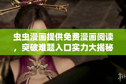 虫虫漫画提供免费漫画阅读，突破难题入口实力大揭秘