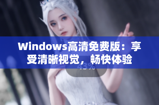 Windows高清免费版：享受清晰视觉，畅快体验