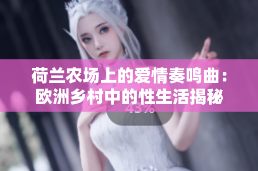 荷兰农场上的爱情奏鸣曲：欧洲乡村中的性生活揭秘