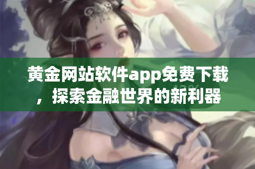 黄金网站软件app免费下载，探索金融世界的新利器