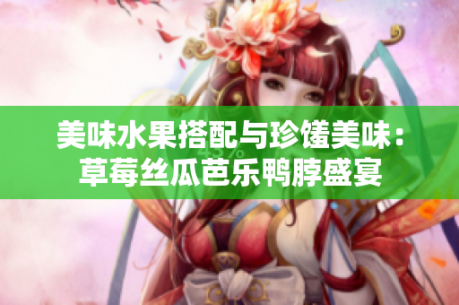 美味水果搭配与珍馐美味：草莓丝瓜芭乐鸭脖盛宴