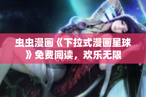虫虫漫画《下拉式漫画星球》免费阅读，欢乐无限