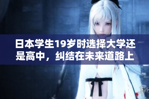 日本学生19岁时选择大学还是高中，纠结在未来道路上