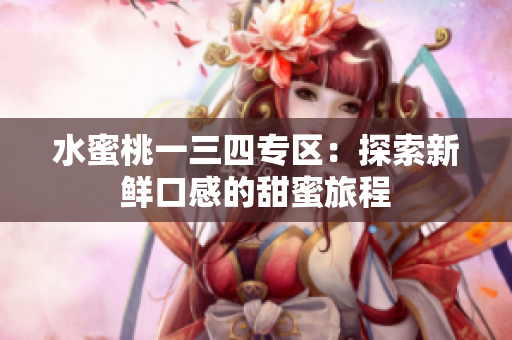 水蜜桃一三四专区：探索新鲜口感的甜蜜旅程