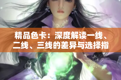精品色卡：深度解读一线、二线、三线的差异与选择指南