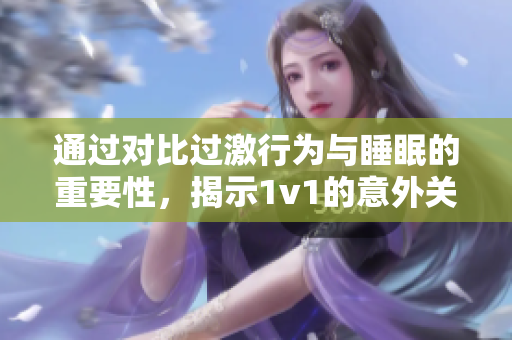 通过对比过激行为与睡眠的重要性，揭示1v1的意外关联与影响