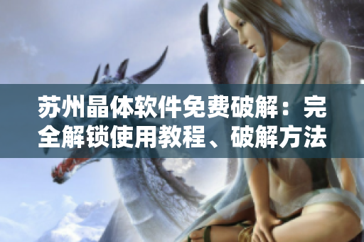 苏州晶体软件免费破解：完全解锁使用教程、破解方法揭秘