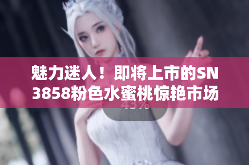魅力迷人！即将上市的SN3858粉色水蜜桃惊艳市场，予你一种新鲜感！