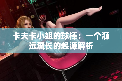 卡夫卡小姐的球棒：一个源远流长的起源解析