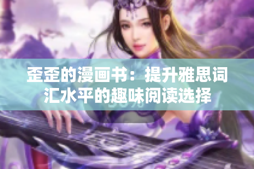 歪歪的漫画书：提升雅思词汇水平的趣味阅读选择