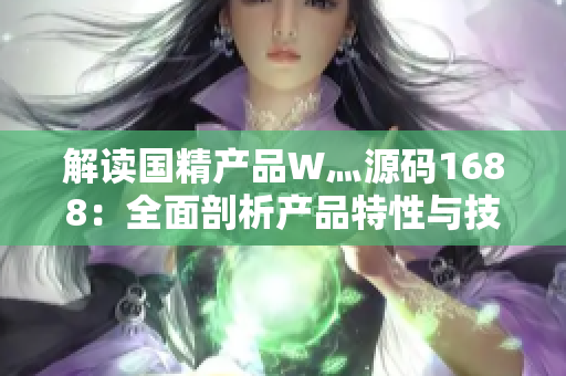 解读国精产品W灬源码1688：全面剖析产品特性与技术优势
