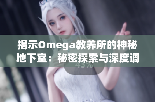 揭示Omega教养所的神秘地下室：秘密探索与深度调查