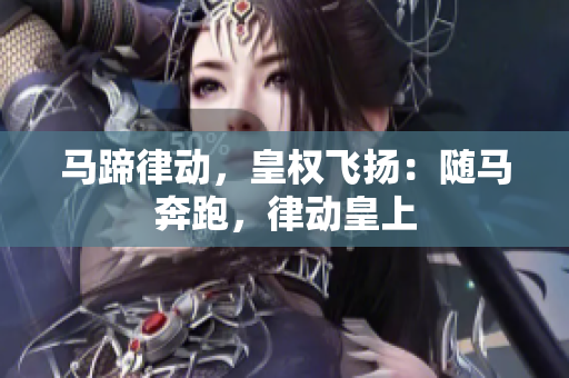 马蹄律动，皇权飞扬：随马奔跑，律动皇上
