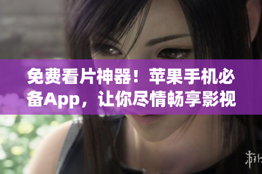 免费看片神器！苹果手机必备App，让你尽情畅享影视盛宴