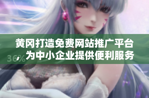 黄冈打造免费网站推广平台，为中小企业提供便利服务