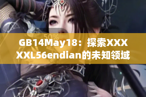 GB14May18：探索XXXXXL56endian的未知领域