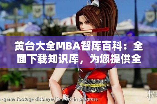 黄台大全MBA智库百科：全面下载知识库，为您提供全方位MBA资料