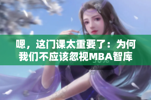 嗯，这门课太重要了：为何我们不应该忽视MBA智库