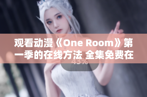 观看动漫《One Room》第一季的在线方法 全集免费在线观看